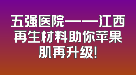 五强医院——江西再生材料助你苹果肌再升级！