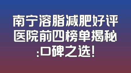 南宁溶脂减肥好评医院前四榜单揭秘：口碑之选！