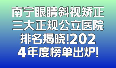 南宁眼睛斜视矫正三大正规公立医院排名揭晓！2024年度榜单出炉！