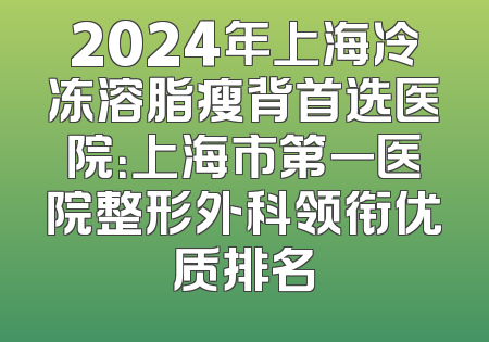 2024年上海冷冻溶脂瘦背首选医院：上海市第一医院整形外科领衔优质排名