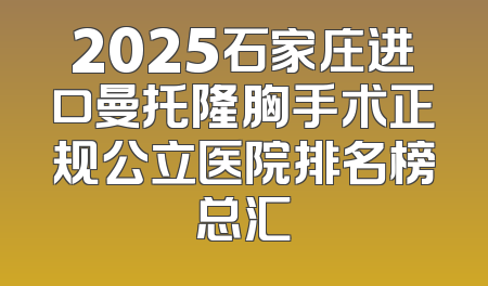 2025石家庄进口曼托隆胸手术正规公立医院排名榜总汇