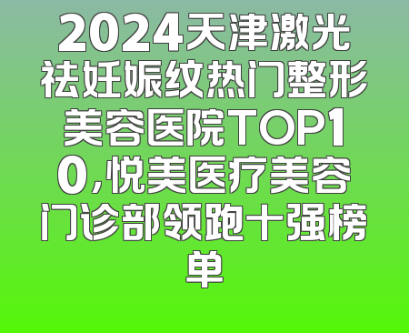 2024天津激光祛妊娠纹热门整形美容医院TOP10，悦美医疗美容门诊部领跑十强榜单