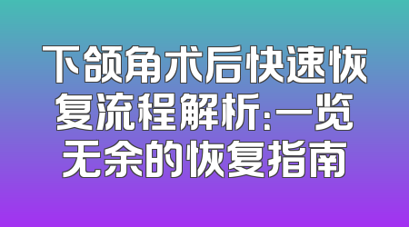 下颌角术后快速恢复流程解析：一览无余的恢复指南