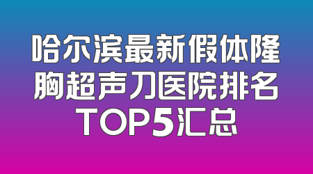 哈尔滨最新假体隆胸超声刀医院排名TOP5汇总