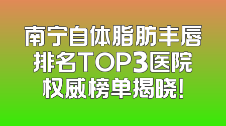 南宁自体脂肪丰唇排名TOP3医院权威榜单揭晓！