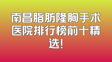 南昌脂肪隆胸手术医院排行榜前十精选！