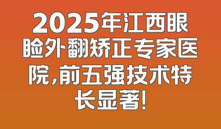 2025年江西眼睑外翻矫正专家医院，前五强技术特长显著！