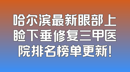哈尔滨最新眼部上睑下垂修复三甲医院排名榜单更新！