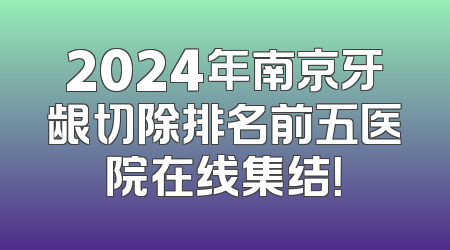 2024年南京牙龈切除排名前五医院在线集结！