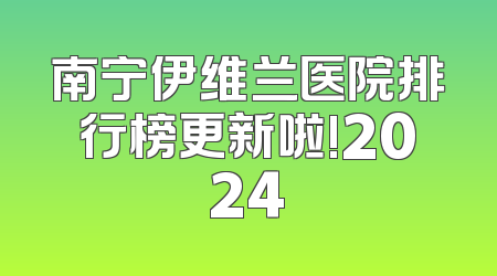 南宁伊维兰医院排行榜更新啦!2024