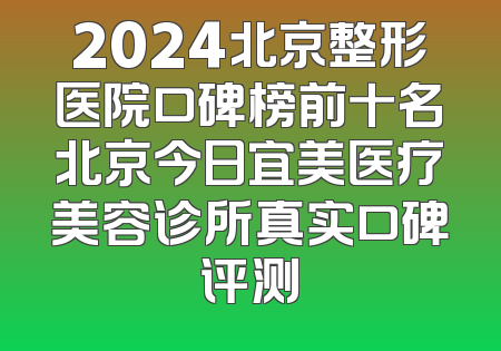 2024北京整形医院口碑榜前十名北京今日宜美医疗美容诊所真实口碑评测