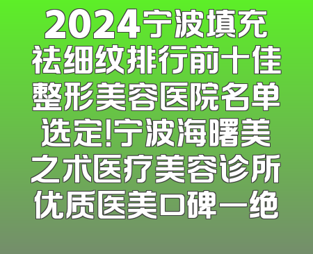 2024宁波填充祛细纹排行前十佳整形美容医院名单选定！宁波海曙美之术医疗美容诊所优质医美口碑一绝