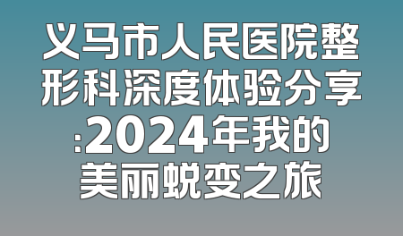 义马市人民医院整形科深度体验分享：2024年我的美丽蜕变之旅
