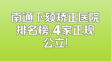 南通下颏矫正医院排名榜：4家正规公立！