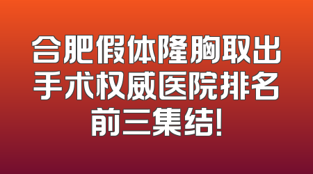 合肥假体隆胸取出手术权威医院排名前三集结！