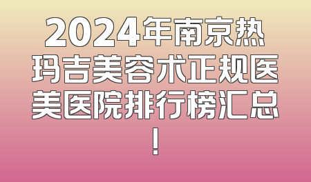 2024年南京热玛吉美容术正规医美医院排行榜汇总!