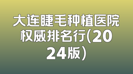 大连睫毛种植医院权威排名行（2024版）