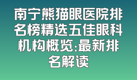 南宁熊猫眼医院排名榜精选五佳眼科机构概览：最新排名解读