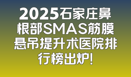 2025石家庄鼻根部SMAS筋膜悬吊提升术医院排行榜出炉！