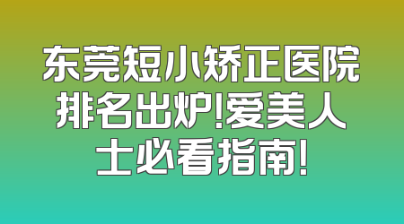 东莞短小矫正医院排名出炉！爱美人士必看指南！