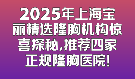 2025年上海宝丽精选隆胸机构惊喜探秘，推荐四家正规隆胸医院！