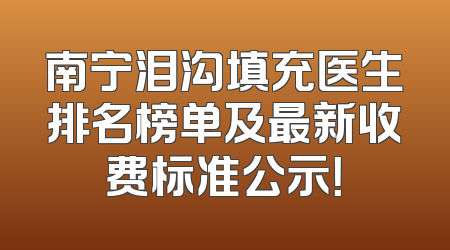 南宁泪沟填充医生排名榜单及最新收费标准公示！