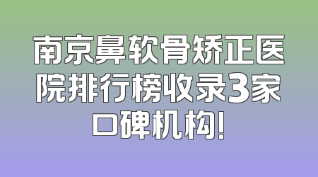 南京鼻软骨矫正医院排行榜收录3家口碑机构!