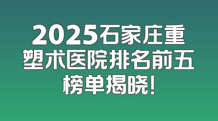 2025石家庄重塑术医院排名前五榜单揭晓！