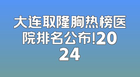大连取隆胸热榜医院排名公布!2024