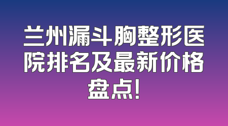 兰州漏斗胸整形医院排名及最新价格盘点！