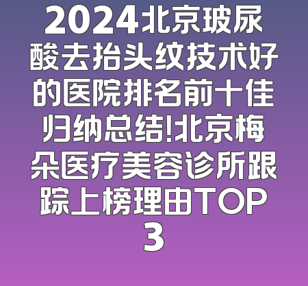 2024北京玻尿酸去抬头纹技术好的医院排名前十佳归纳总结！北京梅朵医疗美容诊所跟踪上榜理由TOP3