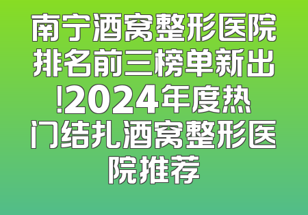 南宁酒窝整形医院排名前三榜单新出！2024年度热门结扎酒窝整形医院推荐