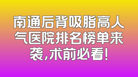 南通后背吸脂高人气医院排名榜单来袭，术前必看！