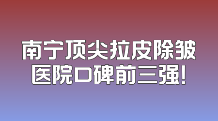 南宁顶尖拉皮除皱医院口碑前三强！