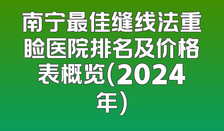 南宁最佳缝线法重睑医院排名及价格表概览（2024年）