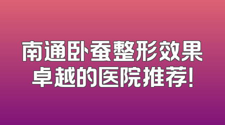 南通卧蚕整形效果卓越的医院推荐！