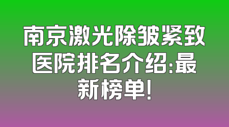 南京激光除皱紧致医院排名介绍：最新榜单！