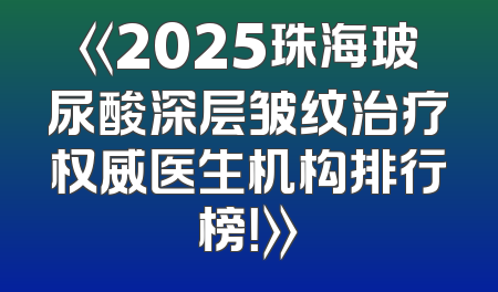 《2025珠海玻尿酸深层皱纹治疗权威医生机构排行榜！》