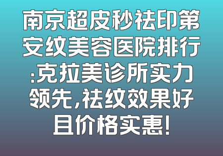 南京超皮秒祛印第安纹美容医院排行：克拉美诊所实力领先，祛纹效果好且价格实惠！