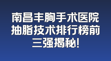 南昌丰胸手术医院抽脂技术排行榜前三强揭秘！