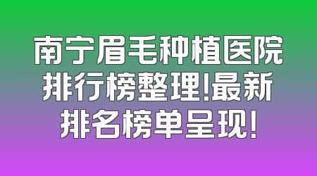 南宁眉毛种植医院排行榜整理！最新排名榜单呈现！