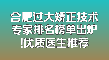 合肥过大矫正技术专家排名榜单出炉！优质医生推荐