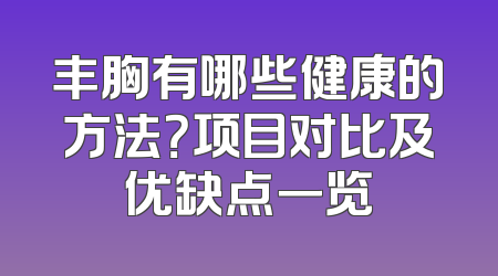 丰胸有哪些健康的方法？项目对比及优缺点一览