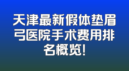 天津最新假体垫眉弓医院手术费用排名概览！