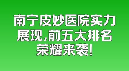 南宁皮妙医院实力展现，前五大排名荣耀来袭！