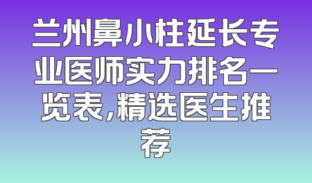 兰州鼻小柱延长专业医师实力排名一览表，精选医生推荐