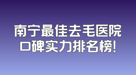 南宁最佳去毛医院口碑实力排名榜！