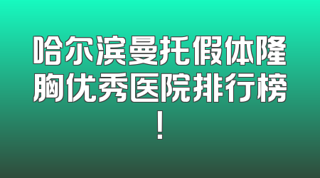 哈尔滨曼托假体隆胸优秀医院排行榜！