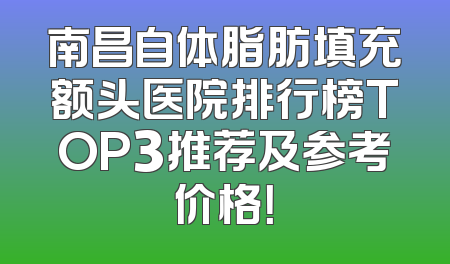 南昌自体脂肪填充额头医院排行榜TOP3推荐及参考价格！