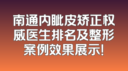 南通内眦皮矫正权威医生排名及整形案例效果展示！